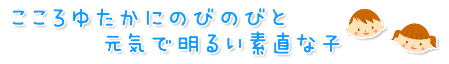 こころゆたかにのびのびと元気で明るい素直な子<